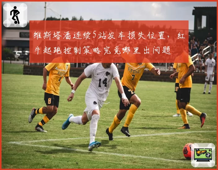 维斯塔潘连续5站发车损失位置，红牛起跑控制策略究竟哪里出问题
