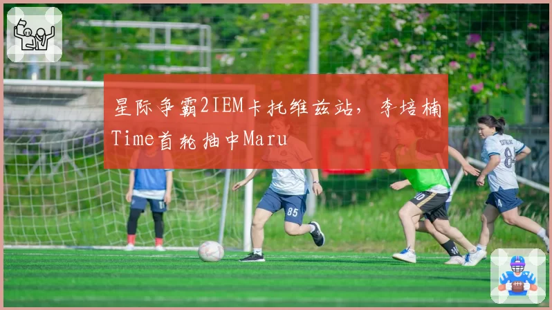 星际争霸2IEM卡托维兹站，李培楠Time首轮抽中Maru