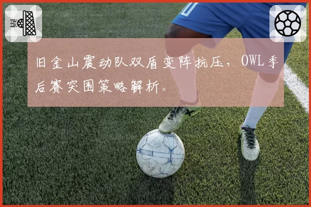旧金山震动队双盾变阵抗压，OWL季后赛突围策略解析。