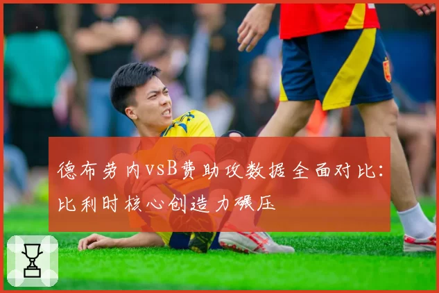 德布劳内vsB费助攻数据全面对比：比利时核心创造力碾压