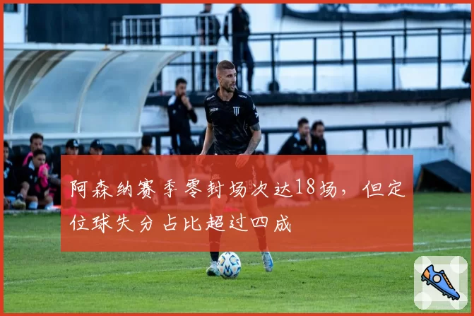 阿森纳赛季零封场次达18场，但定位球失分占比超过四成