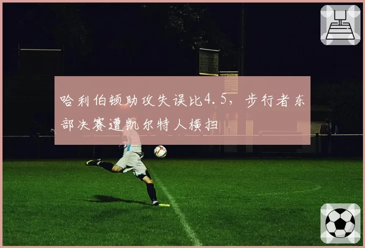 哈利伯顿助攻失误比4.5，步行者东部决赛遭凯尔特人横扫