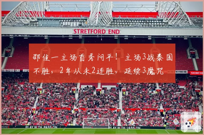 邵佳一主场首秀闷平！主场3战泰国不胜，2年从未2连胜，延续3魔咒