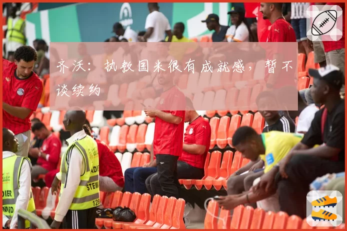 齐沃：执教国米很有成就感，暂不谈续约