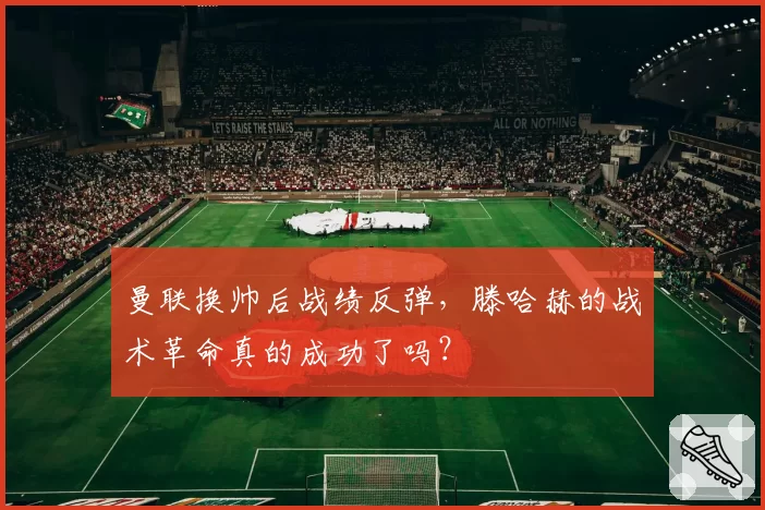 曼联换帅后战绩反弹，滕哈赫的战术革命真的成功了吗？