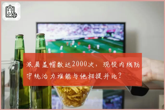 浓眉盖帽数达2000次，现役内线防守统治力谁能与他相提并论？
