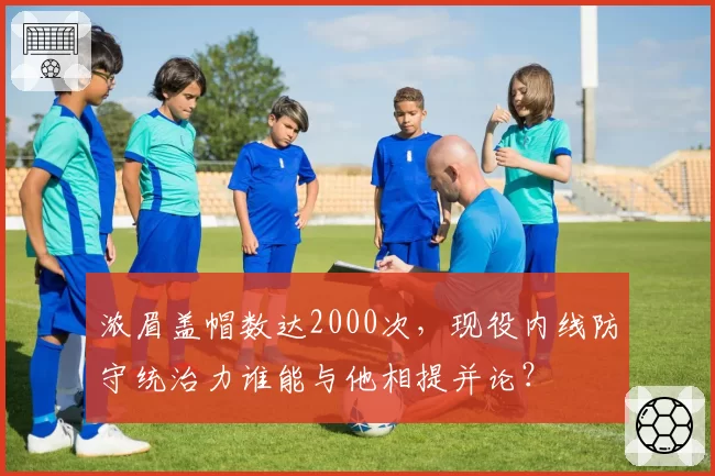 浓眉盖帽数达2000次，现役内线防守统治力谁能与他相提并论？