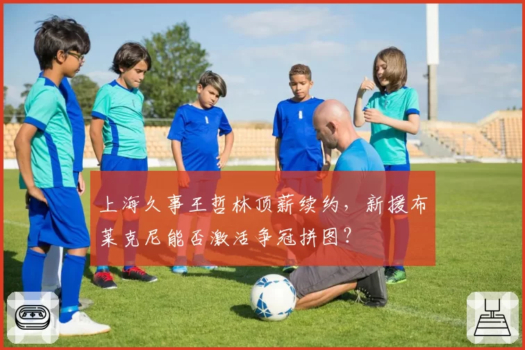 上海久事王哲林顶薪续约，新援布莱克尼能否激活争冠拼图？