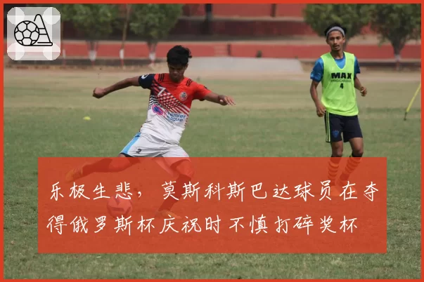 乐极生悲，莫斯科斯巴达球员在夺得俄罗斯杯庆祝时不慎打碎奖杯