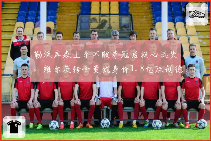 勒沃库森上季不败夺冠后核心流失，维尔茨转会曼城身价1.8亿欧创德甲历史，龙哥重建体系卫冕前景成谜