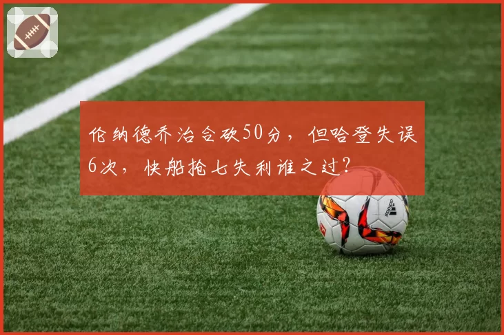 伦纳德乔治合砍50分，但哈登失误6次，快船抢七失利谁之过？