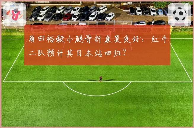 角田裕毅小腿骨折康复良好，红牛二队预计其日本站回归？