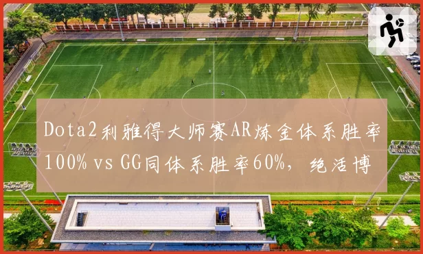 Dota2利雅得大师赛AR炼金体系胜率100% vs GG同体系胜率60%,绝活博弈成争冠分水岭