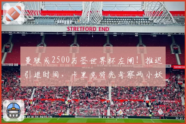 曼联或2500万签世界杯左闸!推迟引进时间,卡里克将先考察两小妖
