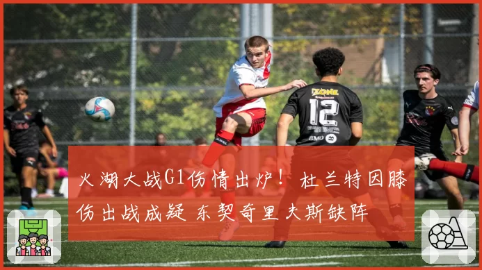 火湖大战G1伤情出炉！杜兰特因膝伤出战成疑 东契奇里夫斯缺阵