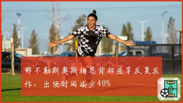 那不勒斯奥斯梅恩背部痉挛反复发作，出场时间减少40%