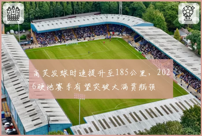 高芙发球时速提升至185公里,2026硬地赛季有望突破大满贯瓶颈