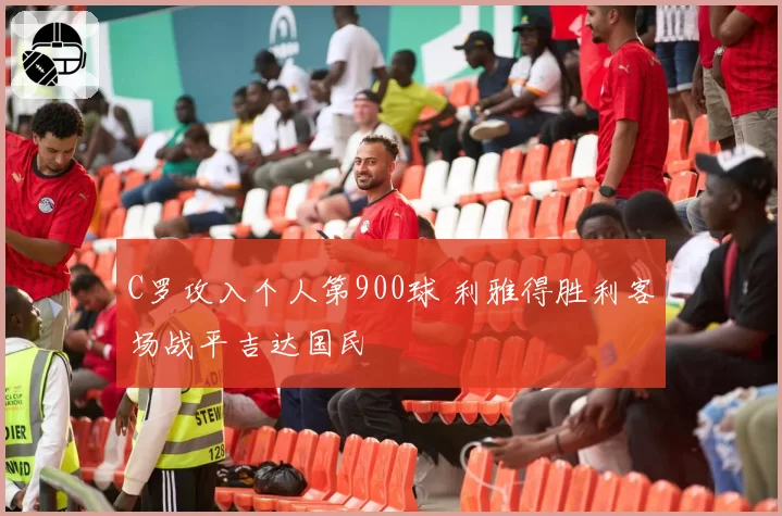 C罗攻入个人第900球 利雅得胜利客场战平吉达国民