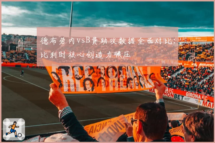德布劳内vsB费助攻数据全面对比：比利时核心创造力碾压